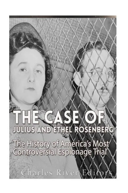 The Case of Julius and Ethel Rosenberg: The History of America's Most Controversial Espionage Trial - Paperback