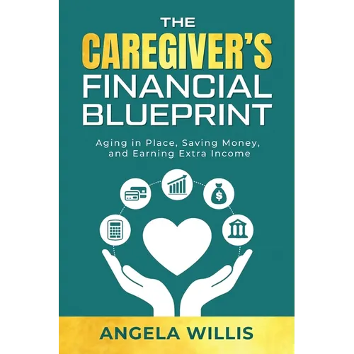 The Caregiver's Financial Blueprint: Aging in Place, Saving Money, and Earning Extra Income - Paperback
