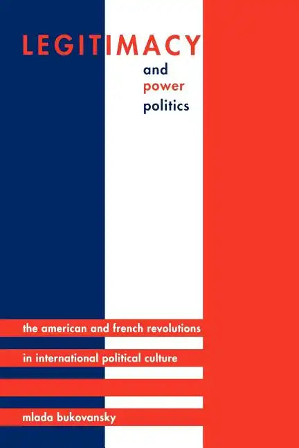 Legitimacy and Power Politics: The American and French Revolutions in International Political Culture - Paperback