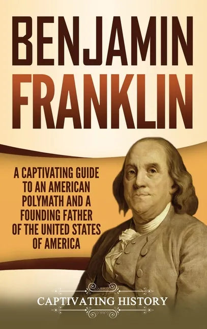 Benjamin Franklin: A Captivating Guide to an American Polymath and a Founding Father of the United States of America - Hardcover