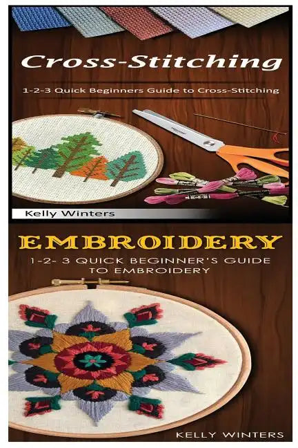 Cross-Stitching & Embroidery: 1-2-3 Quick Beginners Guide to Cross-Stitching! & & 1-2-3 Quick Beginner's Guide to Embroidery! - Paperback