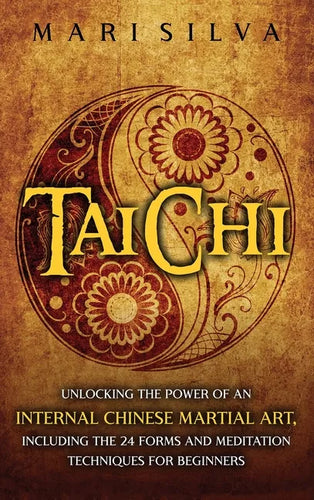 Tai Chi: Unlocking the Power of an Internal Chinese Martial Art, Including the 24 Forms and Meditation Techniques for Beginners - Hardcover