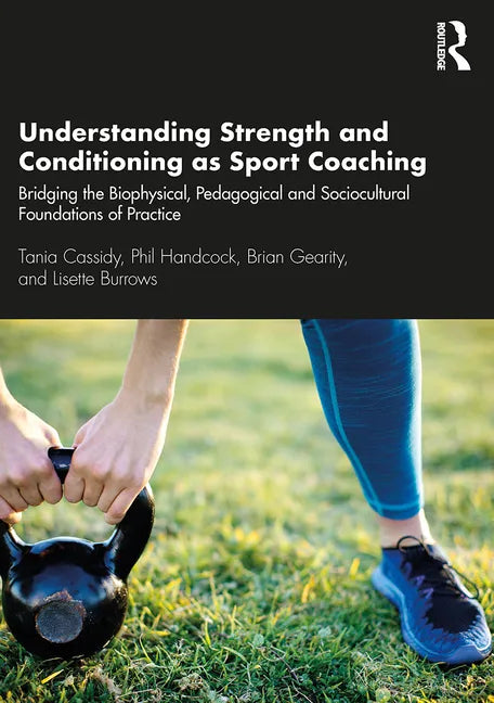 Understanding Strength and Conditioning as Sport Coaching: Bridging the Biophysical, Pedagogical and Sociocultural Foundations of Practice - Paperback