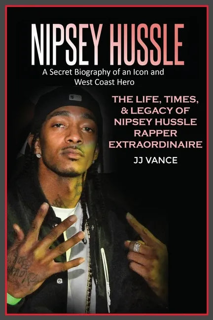 Nipsey Hussle A Secret Biography of an Icon and West Coast Hero: The Life, Times, and Legacy of Nipsey Hussle Rapper Extraordinaire - Paperback