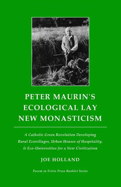 Peter Maurin's Ecological Lay New Monasticism: A Catholic Green Revolution Developing Rural Ecovillages, Urban Houses of Hospitality, & Eco-Universiti - Paperback