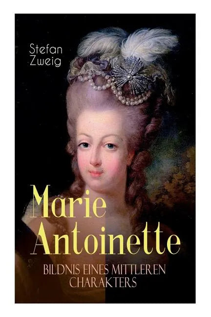 Marie Antoinette. Bildnis eines mittleren Charakters: Die ebenso dramatische wie tragische Biographie von Marie Antoinette - Paperback