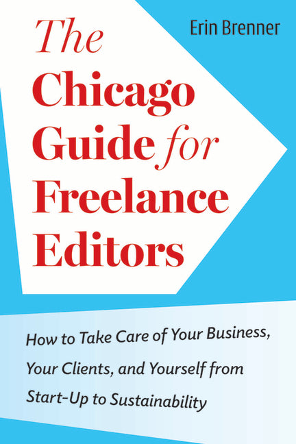 The Chicago Guide for Freelance Editors: How to Take Care of Your Business, Your Clients, and Yourself from Start-Up to Sustainability - Paperback