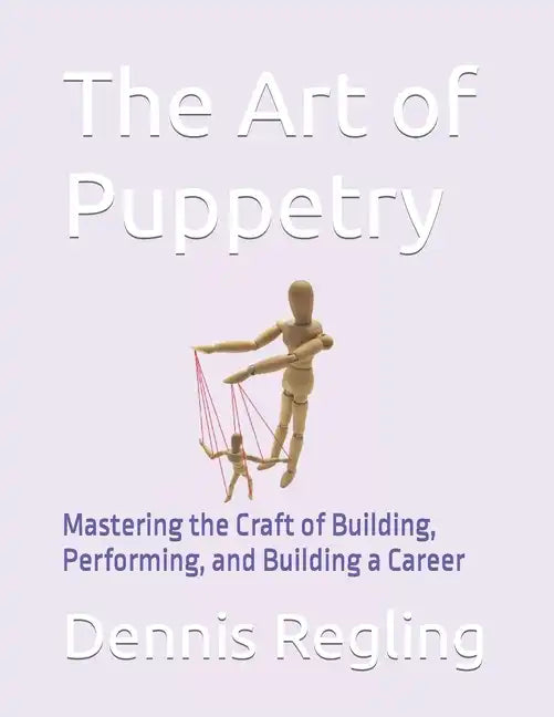 The Art of Puppetry: Mastering the Craft of Building, Performing, and Building a Career - Paperback