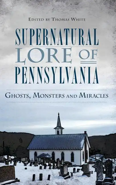 Supernatural Lore of Pennsylvania: Ghosts, Monsters and Miracles - Hardcover