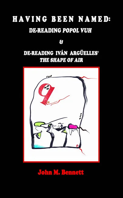 Having Been Named: Dereading POPOL VUH & De-reading Iván Argüelles' THE SHAPE OF AIR. With an Introduction, Una Otreidad Lingüística, by Iván Argüelle - Paperback