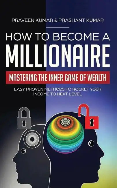 How to Become a Millionaire: Mastering the Inner Game of Wealth: Easy Proven Methods to Rocket your Income to Next Level - Paperback
