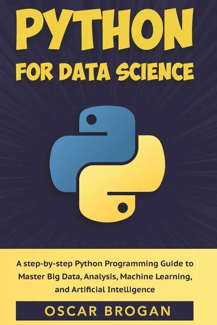 Python for Data Science: A step-by-step Python Programming Guide to Master Big Data, Analysis, Machine Learning, and Artificial Intelligence - Paperback