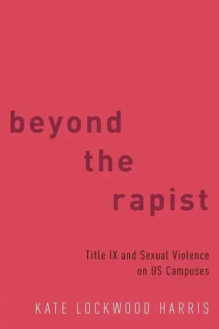 Beyond the Rapist: Title IX and Sexual Violence on Us Campuses - Paperback