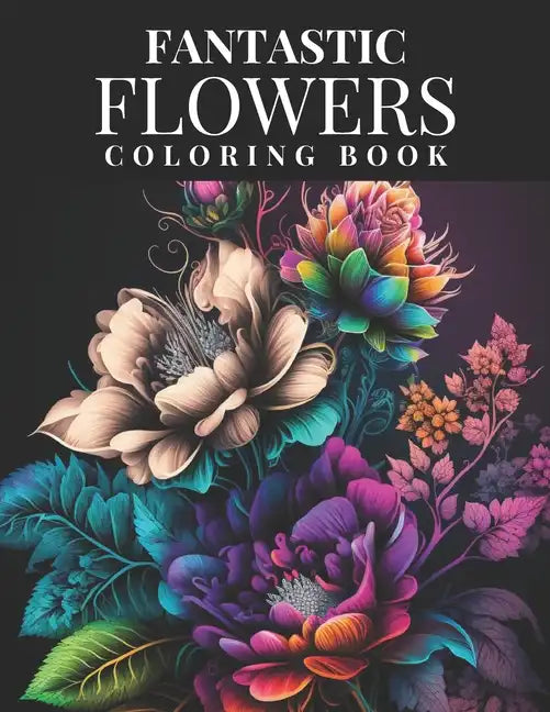 Fantastic Flowers Coloring Book: Featuring 45 Beautiful Flower Designs for Teens and Adults - Paperback