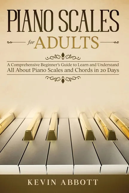 Piano Scales for Adults: A Comprehensive Beginner's Guide to Learn and Understand All About Piano Scales and Chords in 20 Days - Paperback