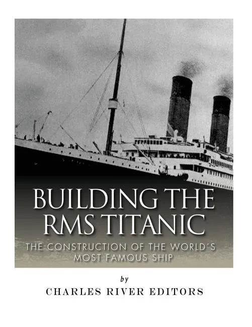 Building the RMS Titanic: The Construction of the World's Most Famous Ship - Paperback