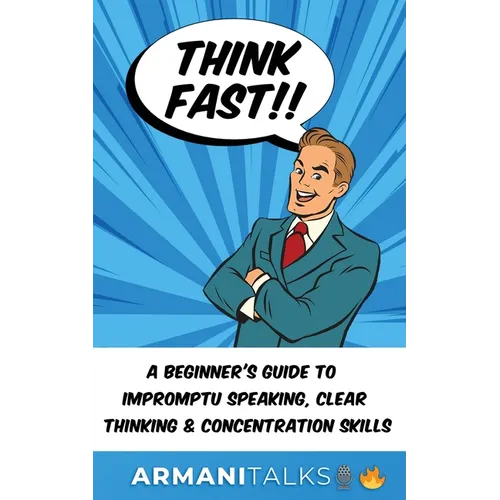 Think Fast!! A Beginner's Guide to Impromptu Speaking, Clear Thinking, and Concentration Skills - Paperback