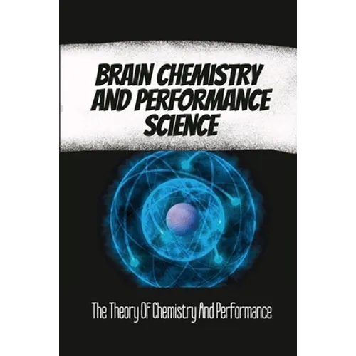 Brain Chemistry And Performance Science: The Theory Of Chemistry And Performance - Paperback