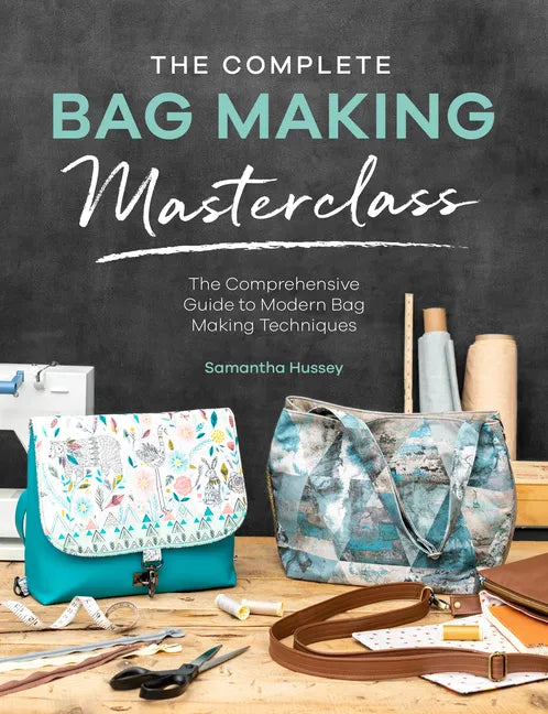 The Complete Bag Making Masterclass: A Comprehensive Guide to Modern Bag Making Techniques - Paperback