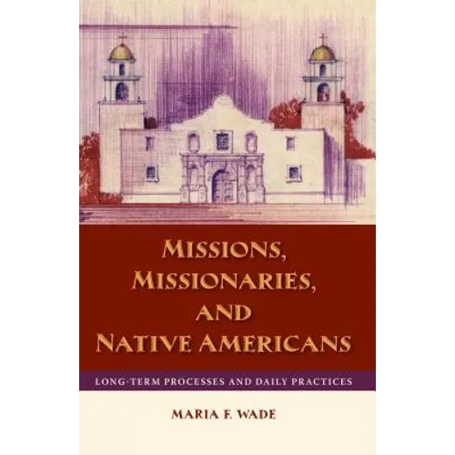 Missions, Missionaries, and Native Americans: Long-Term Processes and Daily Practices - Paperback