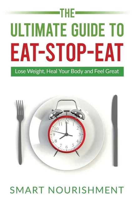 The Ultimate Guide To Eat-Stop-Eat: Lose Weight, Heal Your Body and Feel Great - Paperback