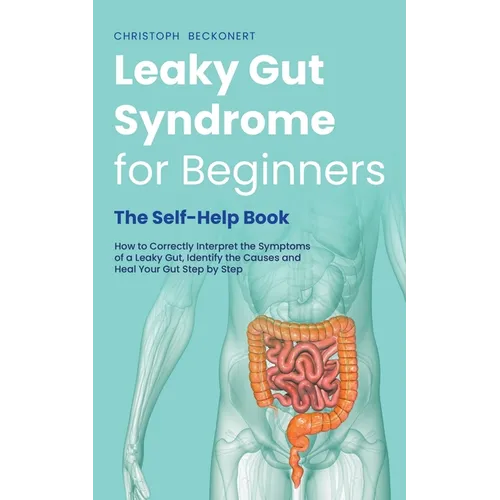 Leaky Gut Syndrome for Beginners - The Self-Help Book - How to Correctly Interpret the Symptoms of a Leaky Gut, Identify the Causes and Heal Your Gut - Paperback
