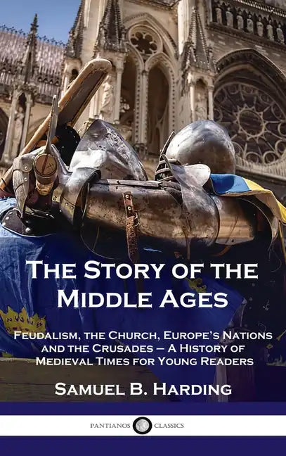 Story of the Middle Ages: Feudalism, the Church, Europe's Nations and the Crusades - A History of Medieval Times for Young Readers - Hardcover