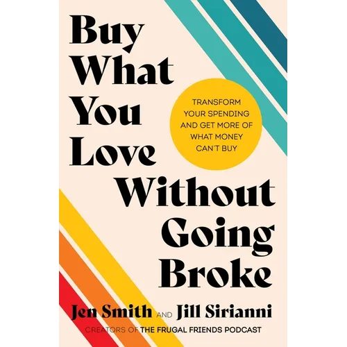 Buy What You Love Without Going Broke: Transform Your Spending and Get More of What Money Can't Buy - Hardcover