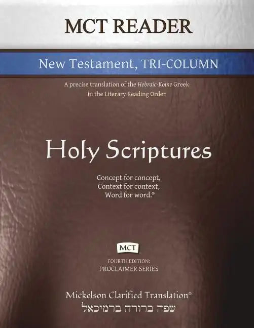 MCT Reader New Testament Tri-Column, Mickelson Clarified: A Precise Translation of the Hebraic-Koine Greek in the Literary Reading Order - Paperback