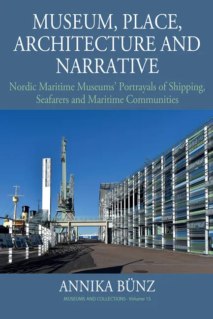 Museum, Place, Architecture and Narrative: Nordic Maritime Museums' Portrayals of Shipping, Seafarers and Maritime Communities - Hardcover