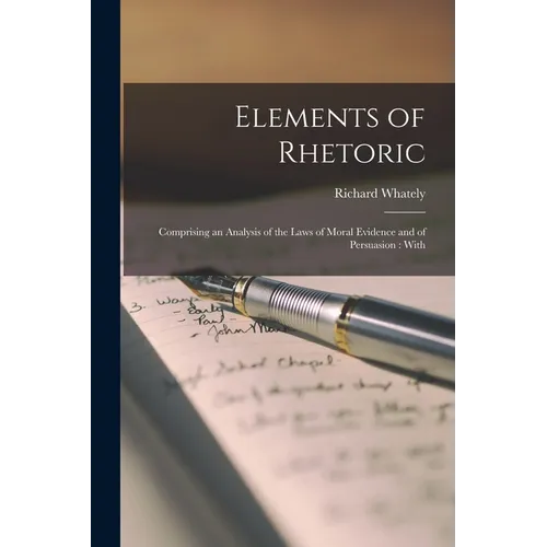 Elements of Rhetoric: Comprising an Analysis of the Laws of Moral Evidence and of Persuasion: With - Paperback