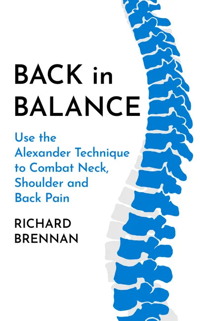 Back in Balance: Use the Alexander Technique to Combat Neck, Shoulder and Back Pain - Paperback