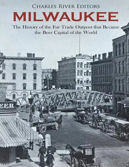 Milwaukee: The History of the Fur Trade Outpost that Became the Beer Capital of the World - Paperback