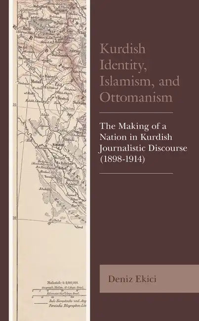 Kurdish Identity, Islamism, and Ottomanism: The Making of a Nation in Kurdish Journalistic Discourse (1898-1914) - Paperback