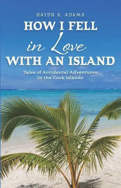 How I Fell in Love with an Island: Tales of Accidental Adventures in the Cook Islands - Paperback