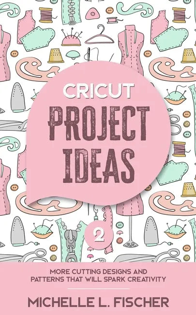 Cricut Project Ideas 2: More Cutting Designs And Patterns That Will Spark Creativity - Paperback