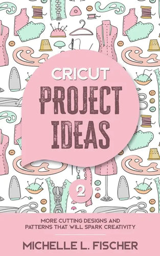 Cricut Project Ideas 2: More Cutting Designs And Patterns That Will Spark Creativity - Paperback