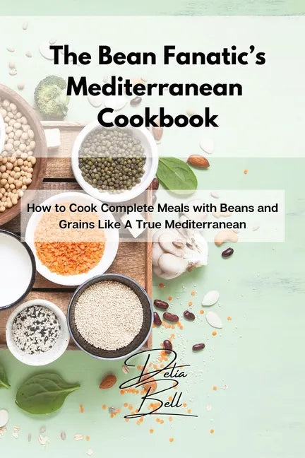 The Bean Fanatic's Mediterranean Cookbook: How to Cook Complete Meals with Beans and Grains Like A True Mediterranean - Paperback
