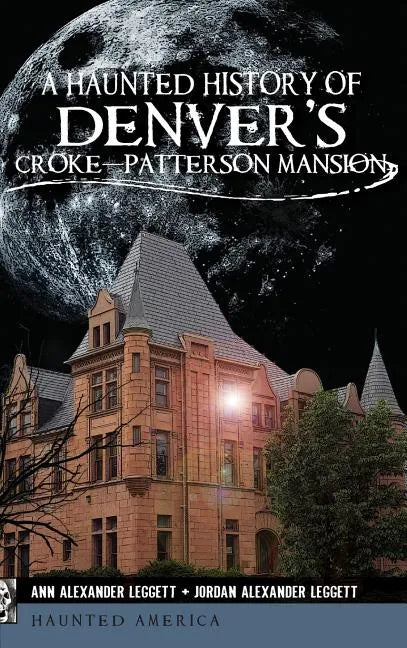 A Haunted History of Denver's Croke-Patterson Mansion - Hardcover