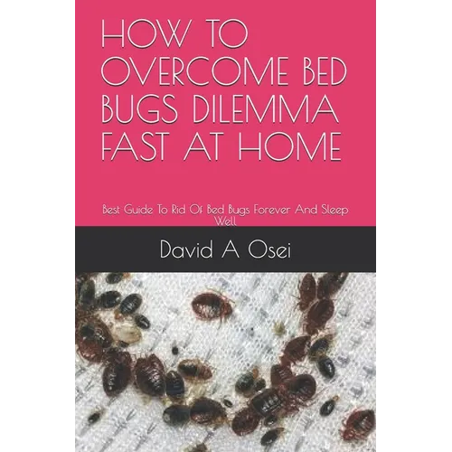 How to Overcome Bed Bugs Dilemma Fast at Home: Best Guide To Rid Of Bed Bugs Forever And Sleep Well - Paperback