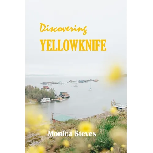 Discovering YELLOWKNIFE 2024: Unveiling the Northern Jewel of Canada's Northwest Territories. - Paperback