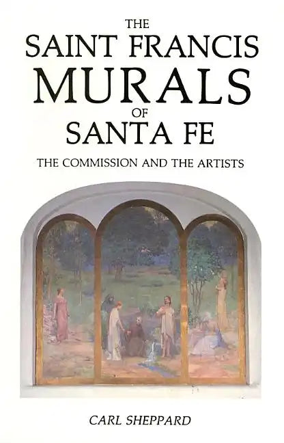 The Saint Francis Murals of Santa Fe: The Commission and the Artists - Paperback