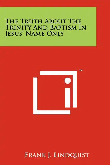 The Truth About The Trinity And Baptism In Jesus' Name Only - Paperback