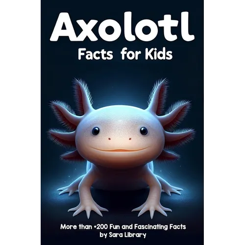 Axolotl Facts Book For Kids: axolotl facts for kids with more than +200 Fun and Fascinating Facts About The Axolotl Salamander Dive into the Intrig - Paperback