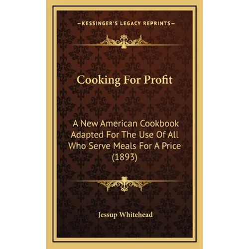 Cooking For Profit: A New American Cookbook Adapted For The Use Of All Who Serve Meals For A Price (1893) - Hardcover