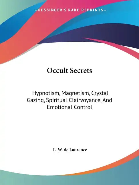 Occult Secrets: Hypnotism, Magnetism, Crystal Gazing, Spiritual Clairvoyance, And Emotional Control - Paperback