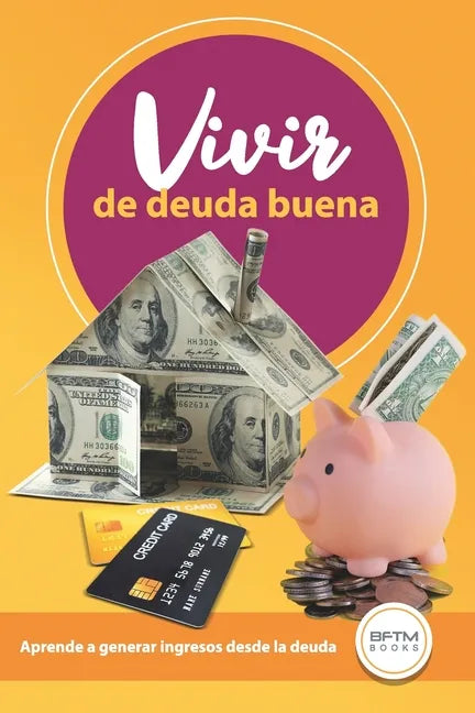 Vivir de Deuda Buena: Aprende a Generar Ingresos Desde La Deuda - Paperback