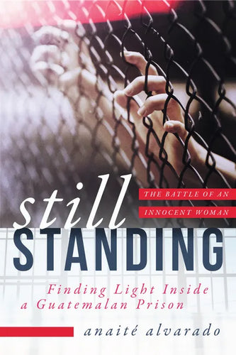 Still Standing: Finding Light Inside a Guatemalan Prison, the Battle of an Innocent Woman - Hardcover