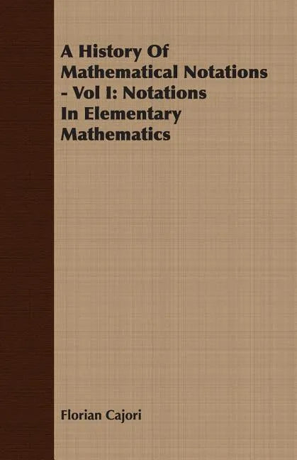 A History Of Mathematical Notations - Vol I: Notations In Elementary Mathematics - Paperback
