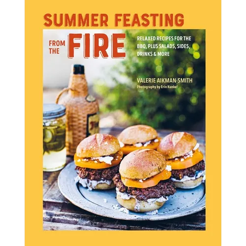 Summer Feasting from the Fire: Relaxed Recipes for the Bbq, Plus Salads, Sides, Drinks & More - Hardcover
